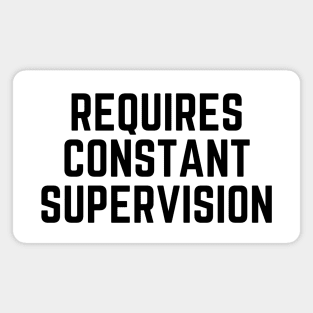 Requires constant supervision Magnet